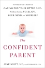 The Confident Parent: A Pediatrician's Guide to Caring for Your Little One--Without Losing Your Joy, Your Mind, or Yourself By Jane Scott, Stephanie Land Cover Image