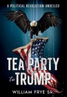 Tea Party to Trump- A Political Revolution Unveiled Cover Image