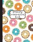 Primary Composition Book: Donuts Primary Composition Notebook K-2, Primary Composition Books, Doughnut Notebook For Girls, Handwriting Notebook Cover Image