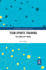 Team Sports Training: The Complexity Model (Routledge Research in Sports Coaching #10) By Javier Sainz Cover Image