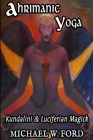 Ahrimanic Yoga: Kundalini & Luciferian Magick By Michael W. Ford Cover Image