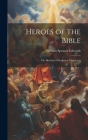 Heroes of the Bible: Or, Sketches of Scripture Characters By William Spencer Edwards Cover Image