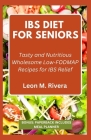 Ibs Diet for Seniors: Tasty and Nutritious Wholesome Low-FODMAP Recipes for IBS Relief Cover Image