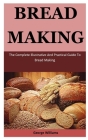 Bread Making: The Complete Illustrative And Practical Guide To Bread Making By Michelle Williams Cover Image