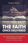 The faith once delivered: An introduction to the basics of the Christian faith-an exposition of the Westney Catechism By Craig A. Carter Cover Image