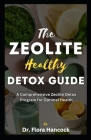 The Zeolite Healthy Detox Guide: A Comprehensive Guide to Detoxify Poisoning Chemicals, Renewed Health & Vitality and Eliminating Harmful Toxins Cover Image