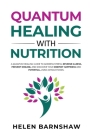 Quantum Healing with Nutrition: A quantum healing guide to address stress, reverse illness, prevent disease, and discover your deepest happiness, usin By Helen Barnshaw Cover Image