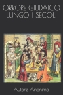 Orrore Giudaico Lungo I Secoli By Edoardo Longo (Preface by), Autore Anonimo Cover Image