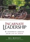 Incarnate Leadership: 5 Leadership Lessons from the Life of Jesus By Bill Robinson Cover Image