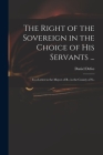 The Right of the Sovereign in the Choice of His Servants ...: in a Letter to the Mayor of B-- in the County of S-- Cover Image
