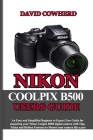 Nikon Coolpix B500 Users Guide: An Easy and Simplified Beginner to Expert User Guide for mastering your Nikon Coolpix B500 with Tips, Tricks and Hidde By David Cowherd Cover Image