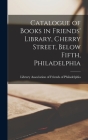 Catalogue of Books in Friends' Library, Cherry Street, Below Fifth, Philadelphia Cover Image
