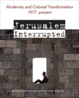 Jerusalem Interrupted: Modernity and Colonial Transformation 1917 - Present By Lena (ed.) Jayyusi Cover Image