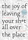 The Joy of Leaving Your Sh*t All Over the Place: The Art of Being Messy By Jennifer McCartney Cover Image