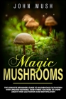 Magic mushrooms: the complete beginner's guide to mushrooms cultivation with updated methods. Everything you need to know about their c By John Mush Cover Image