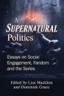 A Supernatural Politics: Essays on Social Engagement, Fandom and the Series By Lisa Macklem (Editor), Dominick Grace (Editor) Cover Image