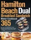 Hamilton Beach Dual Breakfast Sandwich Maker Cookbook: 365-Day Classic and Tasty Recipes to Enjoy Mouthwatering Sandwiches, Burgers, Omelets and More Cover Image