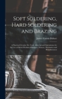 Soft Soldering, Hard Soldering and Brazing: A Practical Treatise On Tools, Material and Operations; for the Use of Metal Workers, Plumbers, Tinners, M By James Francis Hobart Cover Image