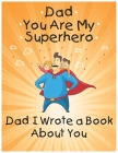 Dad You Are My Superhero: Dad I Wrote a Book About You: Prompted Fill In the Blank Personalized Book With Prompts About What I love About Dad: M By Layla Abu Othman Cover Image