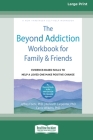 The Beyond Addiction Workbook for Family and Friends: Evidence-Based Skills to Help a Loved One Make Positive Change (16pt Large Print Edition) Cover Image