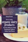 How to Make Organic Dairy Products: Feel the Difference with Homemade Yoghurt, Butter and Different Kinds of Cheese By Katya Brown Cover Image