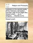 Lectures on the Sacred Poetry of the Hebrews; Translated from the Latin of the Right REV. Robert Lowth, ... by G. Gregory, ... Volume 2 of 2 By Robert Lowth Cover Image