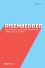 Disembedded: Regulation, Crisis, and Democracy in the Age of Finance Cover Image