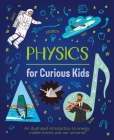 Physics for Curious Kids: An Illustrated Introduction to Energy, Matter, Forces, and Our Universe! Cover Image