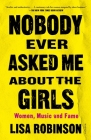 Nobody Ever Asked Me about the Girls: Women, Music and Fame By Lisa Robinson Cover Image