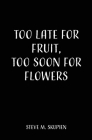 Too Late For Fruit, Too Soon For Flowers By Steve M. Skupien Cover Image
