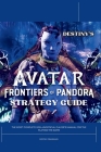 Destiny's Avatar Frontiers of Pandora Strategy Guide: The Most Complete 2024 Unofficial Player's Gaming Manual for Playing the Game By Destiny Cranshaw Cover Image