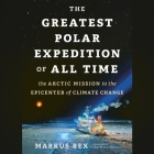 The Greatest Polar Expedition of All Time: The Arctic Mission to the Epicenter of Climate Change By Markus Rex, Marlene Göring (Contribution by), Sarah Pybus (Translator) Cover Image