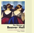 The Women of Beaver Hall: Canadian Modernist Painters By Evelyn Walters Cover Image