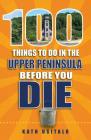100 Things to Do in the Upper Peninsula Before You Die (100 Things to Do Before You Die) By Kath Usitalo Cover Image
