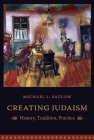 Creating Judaism: History, Tradition, Practice By Michael Satlow Cover Image