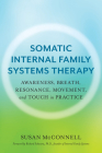 Somatic Internal Family Systems Therapy: Awareness, Breath, Resonance, Movement, and Touch in Practice--Endorsed by top experts in therapeutic healing modalities Cover Image