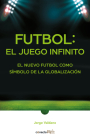 Fútbol: el Juego infinito / Football Infinite Game: The New Football as a Symbol of Globalization By Jorge Valdano Cover Image