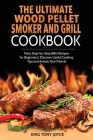 The Ultimate Wood Pellet Grill and Smoker Cookbook: Tasty Step-by-Step BBQ Recipes for Beginner Discover Useful Cooking Tips and Amaze Your Friends By King Joyce Cover Image