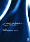 100 Years of Irish Republican Violence: 1916-2016 By John Morrison (Editor), Paul Gill (Editor) Cover Image