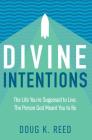 Divine Intentions: The Life You're Supposed to Live, the Person God Meant You to Be By Doug K. Reed Cover Image