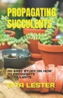 Propagating Succulents: An Easy Study on How to Propagate Succulents By Rita Lester Cover Image