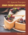 75 Special Sour Cream Cheesecake Recipes: A Highly Recommended Sour Cream Cheesecake Cookbook By Minnie Coletti Cover Image