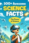 500+ Awesome Science Facts: The Power of Science: Facts about Science and Technology for Smart Kids Cover Image