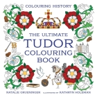 The Ultimate Tudor Colouring Book By Kathryn Holeman, Natalie Grueninger Cover Image