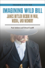 Imagining Wild Bill: James Butler Hickok in War, Media, and Memory (Engaging the Civil War ) By Paul Ashdown, Edward Caudill Cover Image