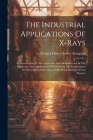 The Industrial Applications Of X-rays: An Introduction To The Apparatus And Methods Used In The Production And Application Of X-rays For The Examinati Cover Image