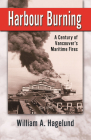 Harbour Burning: A Century of Vancouver's Maritime Fires By Bill Hagelund Cover Image
