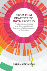 From Film Practice to Data Process: Production Aesthetics and Representational Practices of a Film Industry in Transition By Sarah Atkinson Cover Image