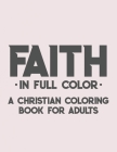 Faith In Full Color A Christian Coloring Book For Adults: Bible Verse Coloring Book For Women, Color Soothing Bible Verses with Floral and Religious I Cover Image