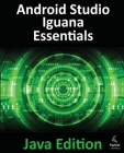 Android Studio Iguana Essentials - Java Edition: Developing Android Apps Using Android Studio 2023.2.1 and Java Cover Image